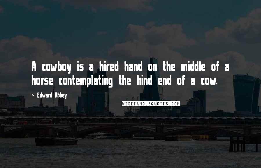 Edward Abbey Quotes: A cowboy is a hired hand on the middle of a horse contemplating the hind end of a cow.