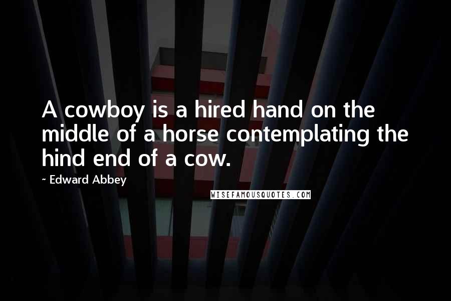 Edward Abbey Quotes: A cowboy is a hired hand on the middle of a horse contemplating the hind end of a cow.