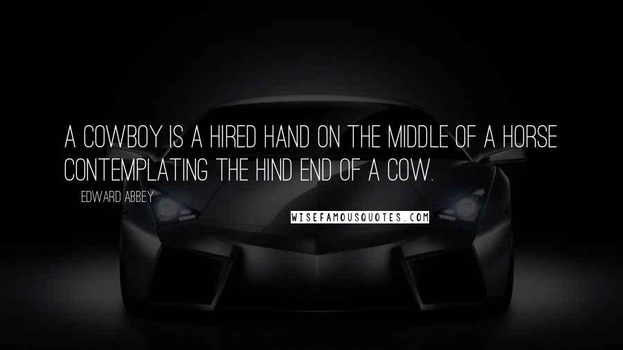 Edward Abbey Quotes: A cowboy is a hired hand on the middle of a horse contemplating the hind end of a cow.