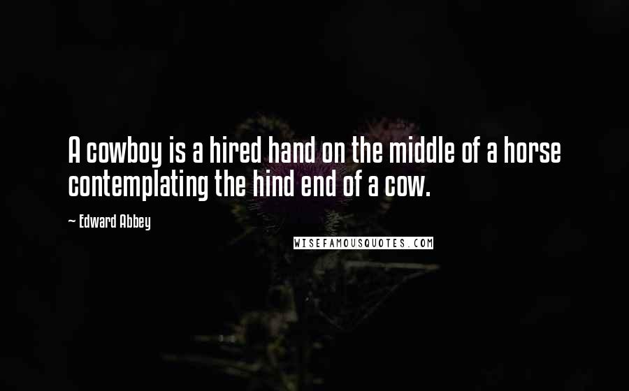 Edward Abbey Quotes: A cowboy is a hired hand on the middle of a horse contemplating the hind end of a cow.