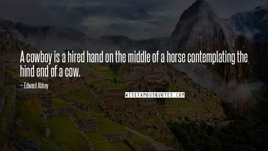 Edward Abbey Quotes: A cowboy is a hired hand on the middle of a horse contemplating the hind end of a cow.