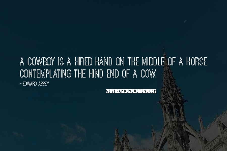 Edward Abbey Quotes: A cowboy is a hired hand on the middle of a horse contemplating the hind end of a cow.