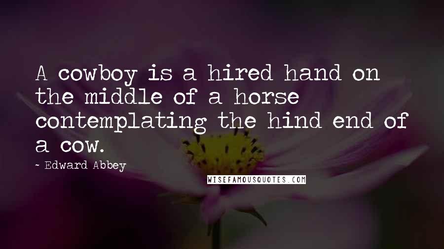 Edward Abbey Quotes: A cowboy is a hired hand on the middle of a horse contemplating the hind end of a cow.