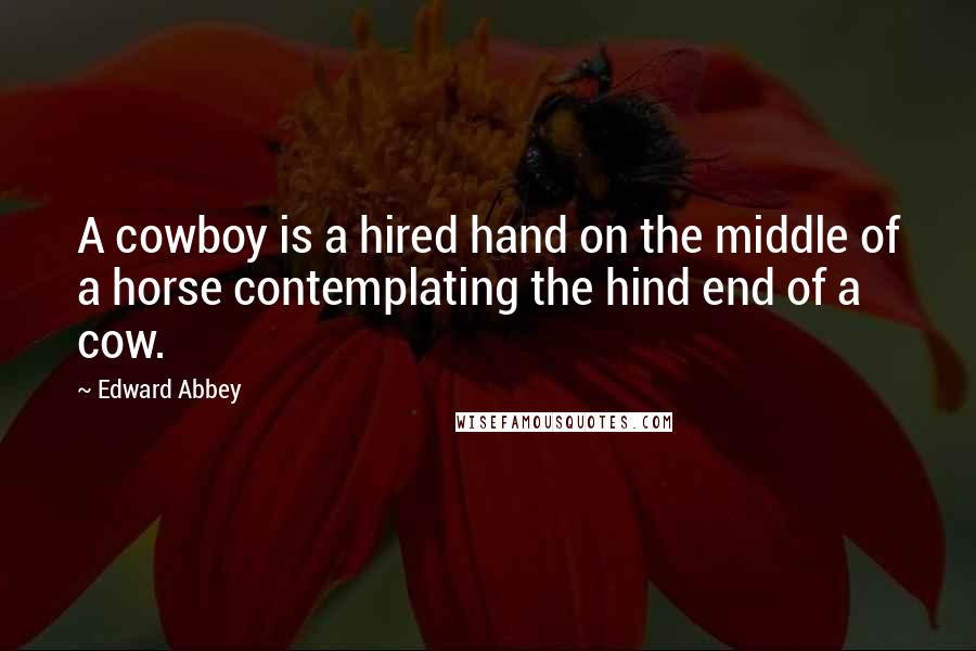 Edward Abbey Quotes: A cowboy is a hired hand on the middle of a horse contemplating the hind end of a cow.