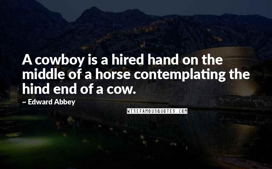 Edward Abbey Quotes: A cowboy is a hired hand on the middle of a horse contemplating the hind end of a cow.