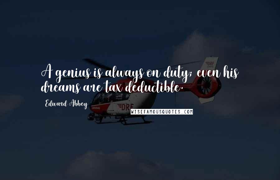 Edward Abbey Quotes: A genius is always on duty; even his dreams are tax deductible.