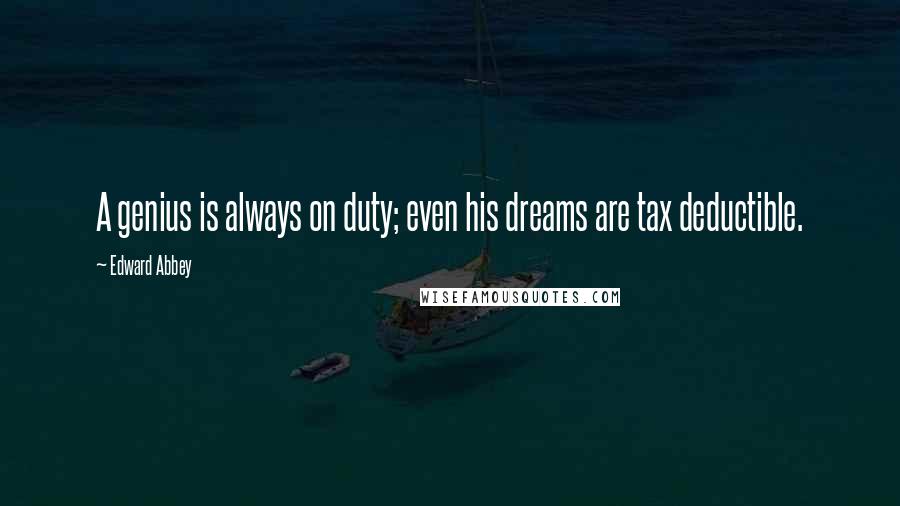 Edward Abbey Quotes: A genius is always on duty; even his dreams are tax deductible.