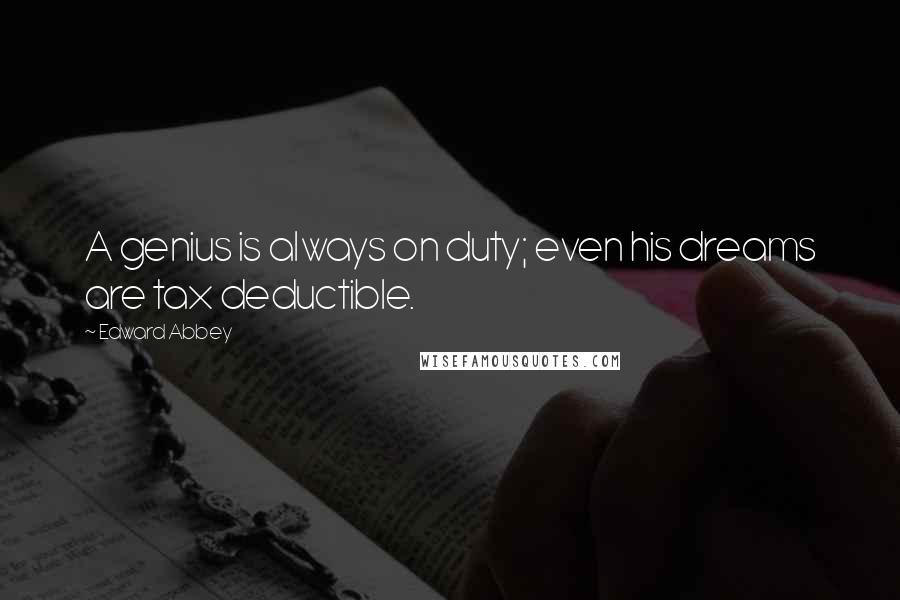 Edward Abbey Quotes: A genius is always on duty; even his dreams are tax deductible.