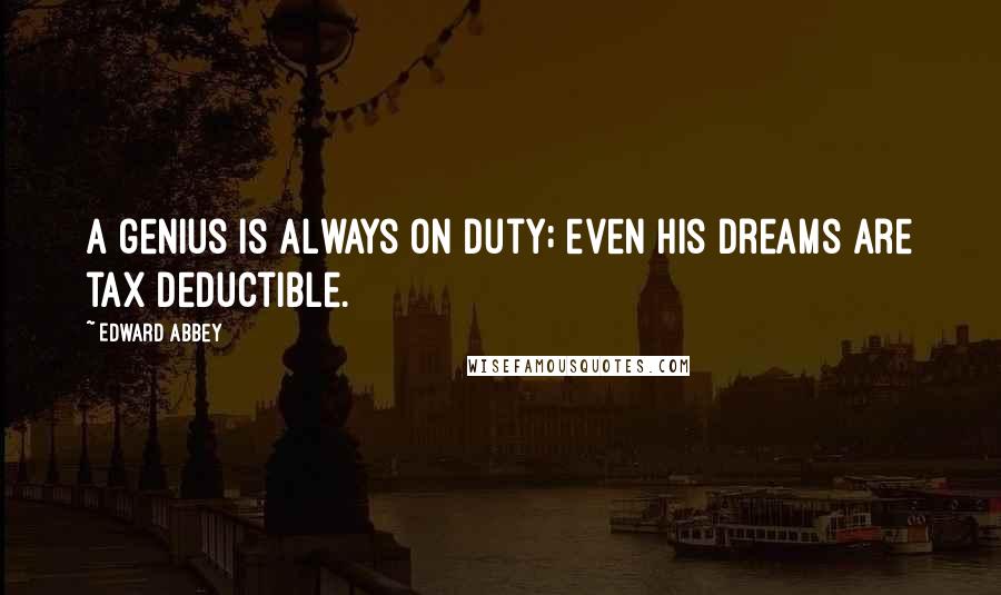 Edward Abbey Quotes: A genius is always on duty; even his dreams are tax deductible.