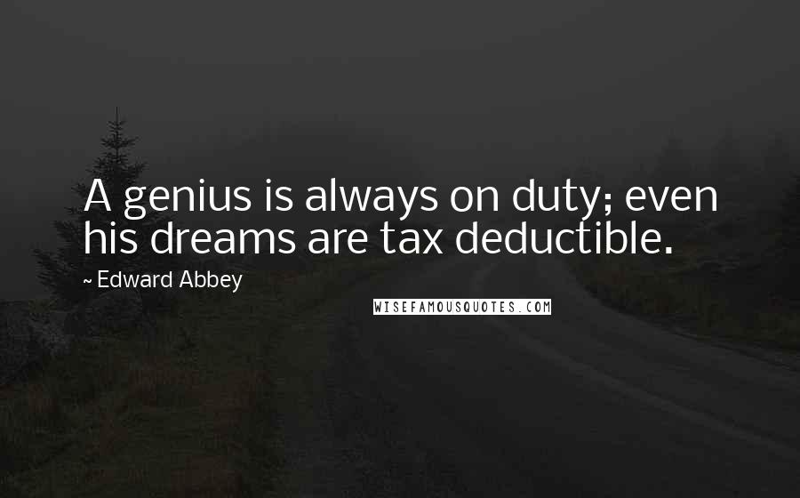 Edward Abbey Quotes: A genius is always on duty; even his dreams are tax deductible.