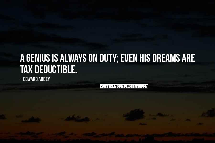 Edward Abbey Quotes: A genius is always on duty; even his dreams are tax deductible.