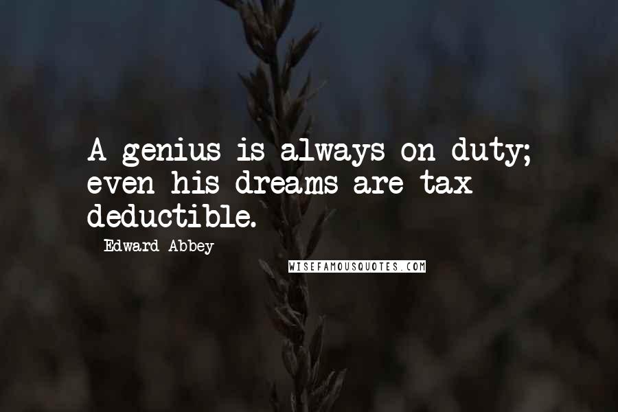 Edward Abbey Quotes: A genius is always on duty; even his dreams are tax deductible.