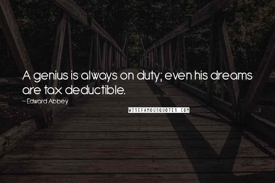 Edward Abbey Quotes: A genius is always on duty; even his dreams are tax deductible.