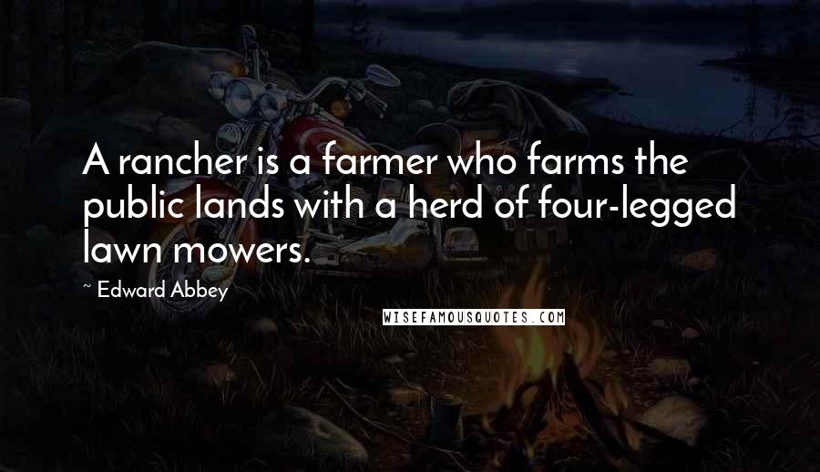 Edward Abbey Quotes: A rancher is a farmer who farms the public lands with a herd of four-legged lawn mowers.