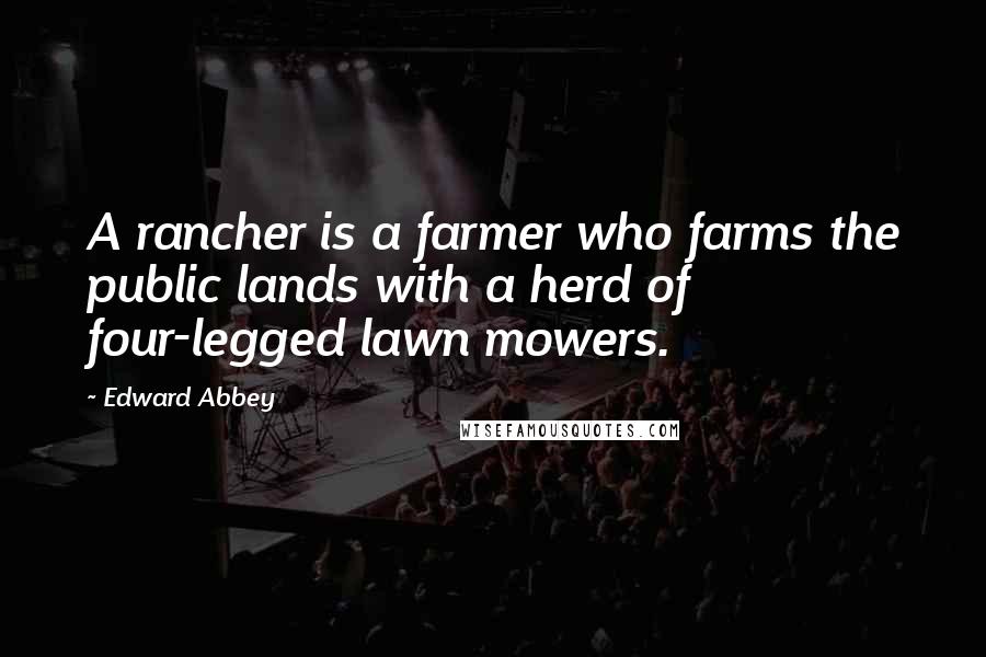 Edward Abbey Quotes: A rancher is a farmer who farms the public lands with a herd of four-legged lawn mowers.