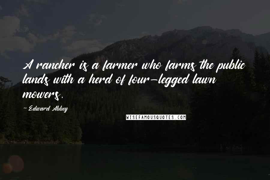 Edward Abbey Quotes: A rancher is a farmer who farms the public lands with a herd of four-legged lawn mowers.