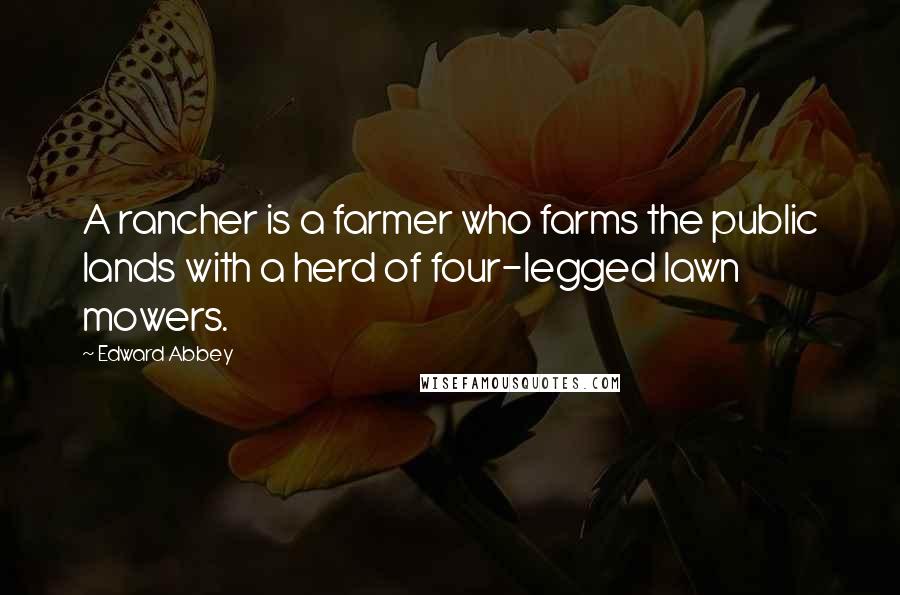 Edward Abbey Quotes: A rancher is a farmer who farms the public lands with a herd of four-legged lawn mowers.