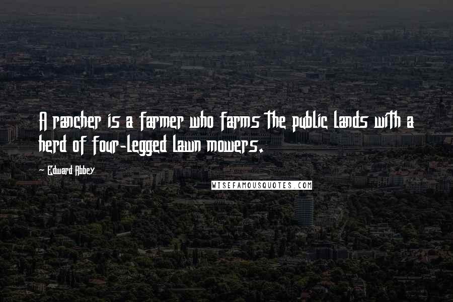 Edward Abbey Quotes: A rancher is a farmer who farms the public lands with a herd of four-legged lawn mowers.