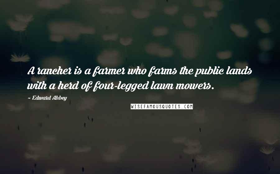 Edward Abbey Quotes: A rancher is a farmer who farms the public lands with a herd of four-legged lawn mowers.