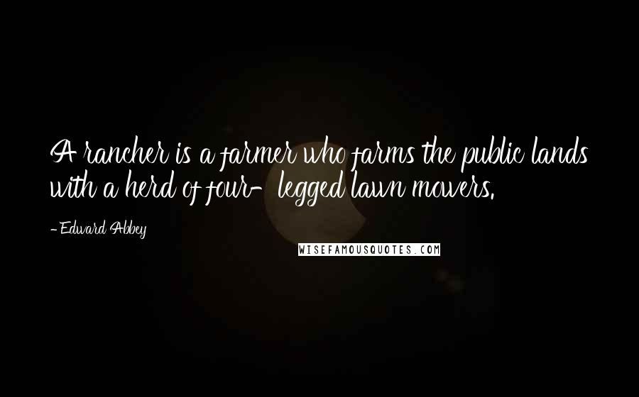 Edward Abbey Quotes: A rancher is a farmer who farms the public lands with a herd of four-legged lawn mowers.