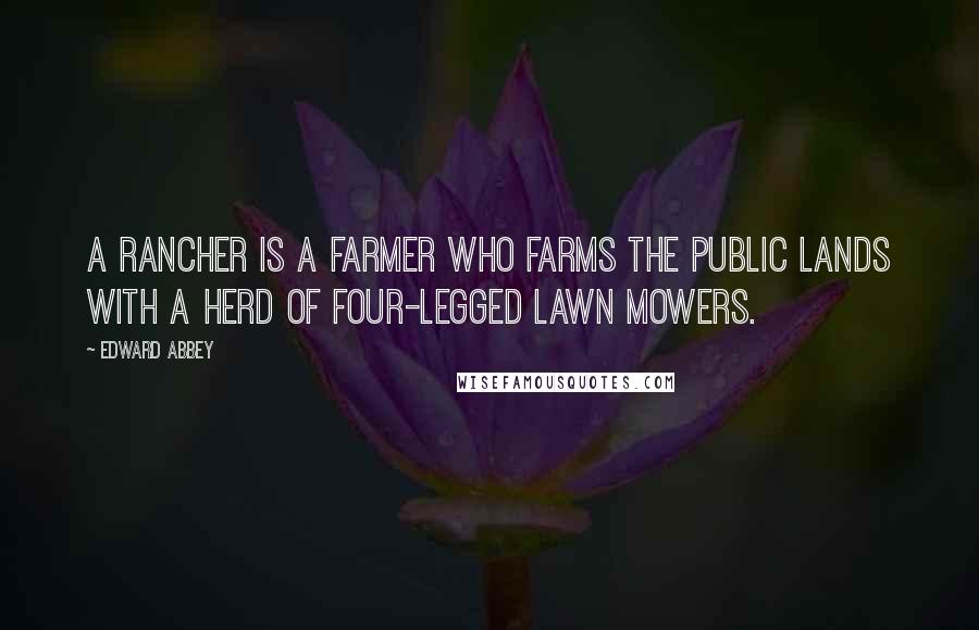 Edward Abbey Quotes: A rancher is a farmer who farms the public lands with a herd of four-legged lawn mowers.