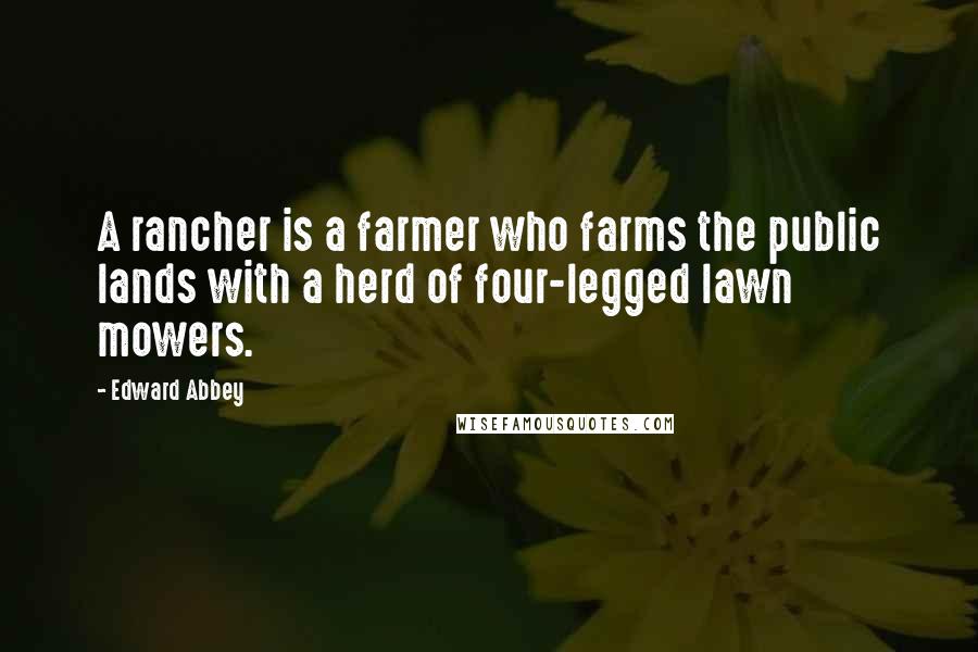 Edward Abbey Quotes: A rancher is a farmer who farms the public lands with a herd of four-legged lawn mowers.