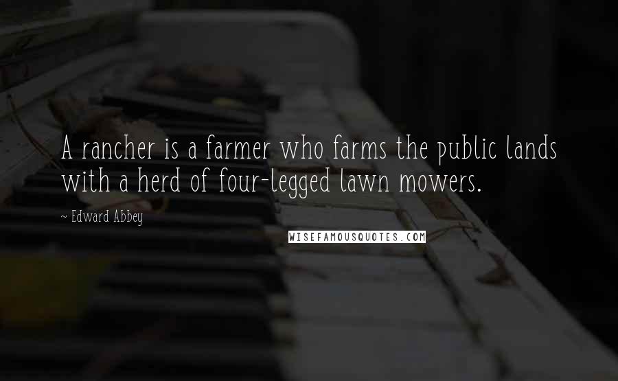 Edward Abbey Quotes: A rancher is a farmer who farms the public lands with a herd of four-legged lawn mowers.