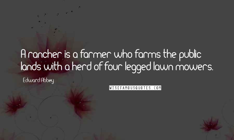 Edward Abbey Quotes: A rancher is a farmer who farms the public lands with a herd of four-legged lawn mowers.