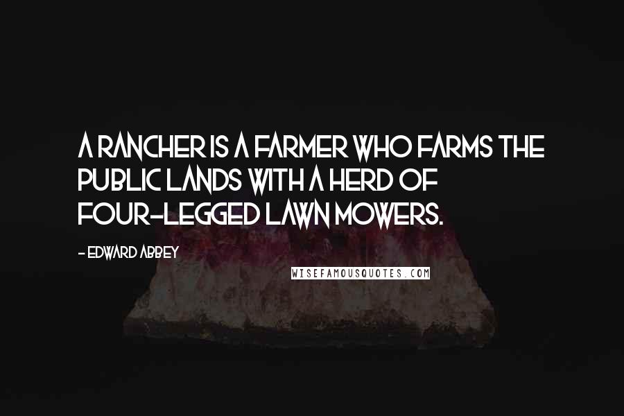 Edward Abbey Quotes: A rancher is a farmer who farms the public lands with a herd of four-legged lawn mowers.