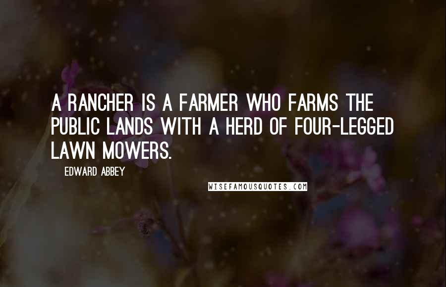 Edward Abbey Quotes: A rancher is a farmer who farms the public lands with a herd of four-legged lawn mowers.