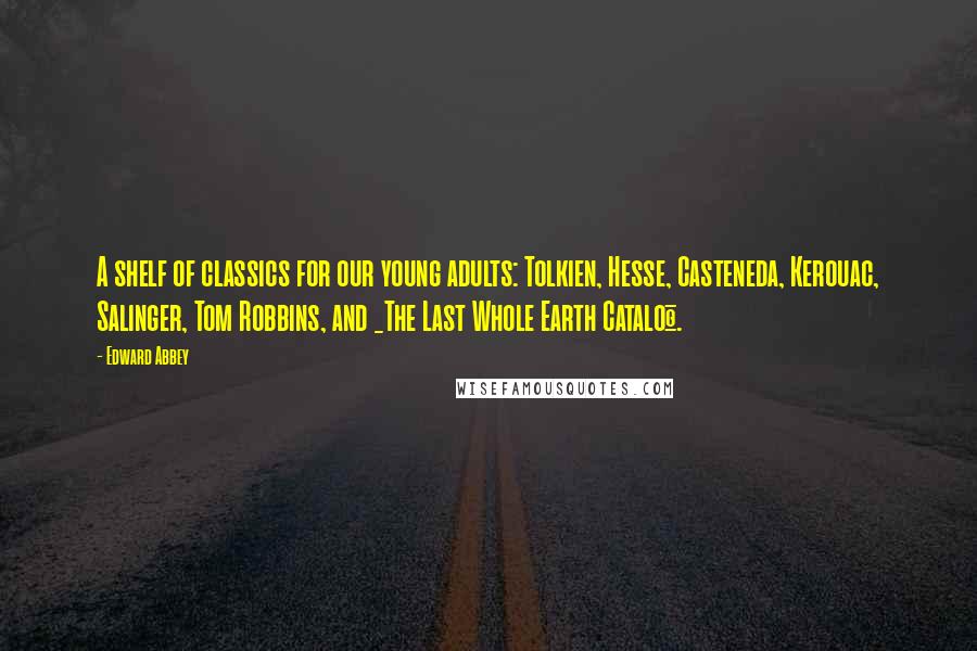 Edward Abbey Quotes: A shelf of classics for our young adults: Tolkien, Hesse, Casteneda, Kerouac, Salinger, Tom Robbins, and _The Last Whole Earth Catalog_.