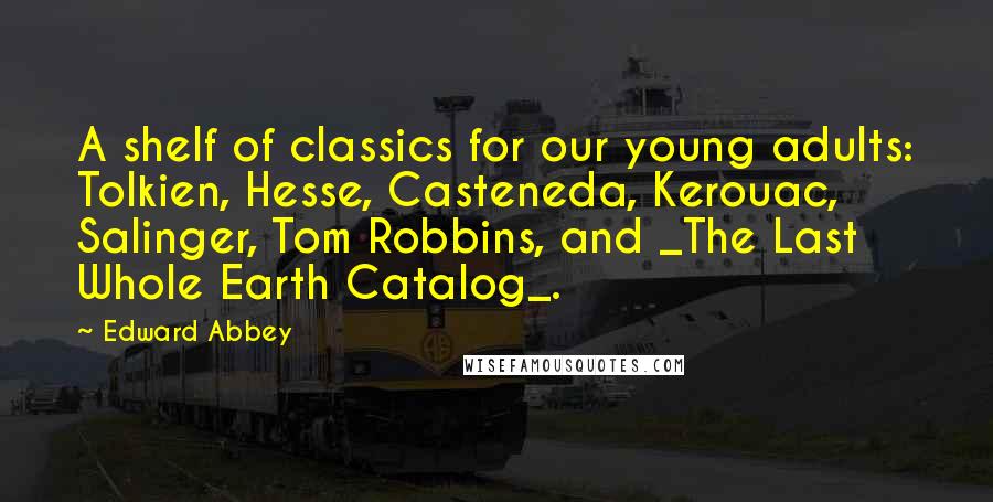 Edward Abbey Quotes: A shelf of classics for our young adults: Tolkien, Hesse, Casteneda, Kerouac, Salinger, Tom Robbins, and _The Last Whole Earth Catalog_.