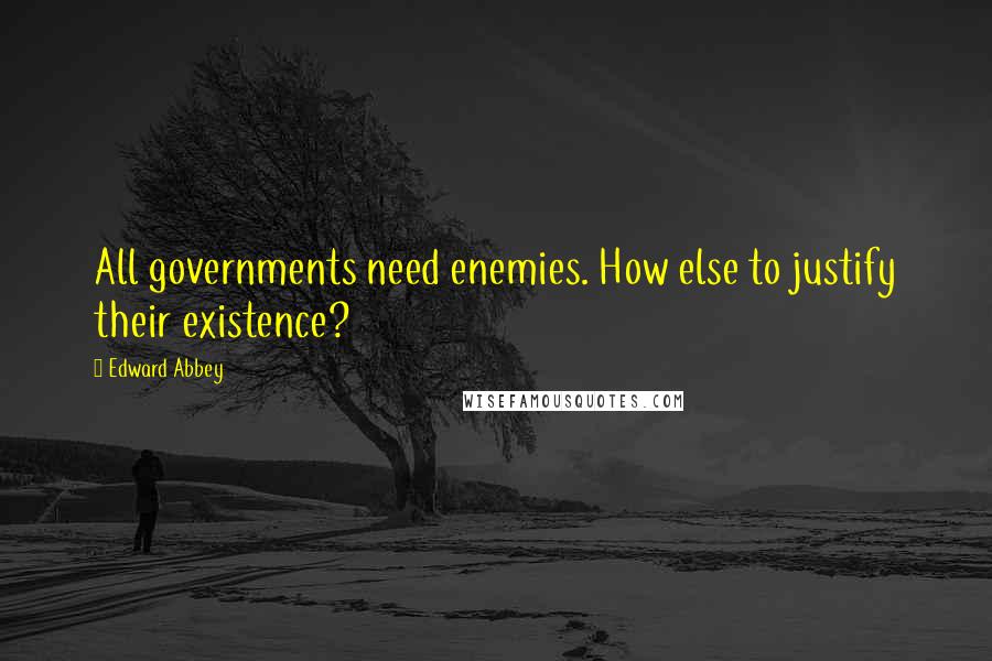 Edward Abbey Quotes: All governments need enemies. How else to justify their existence?