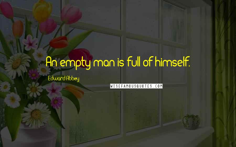 Edward Abbey Quotes: An empty man is full of himself.