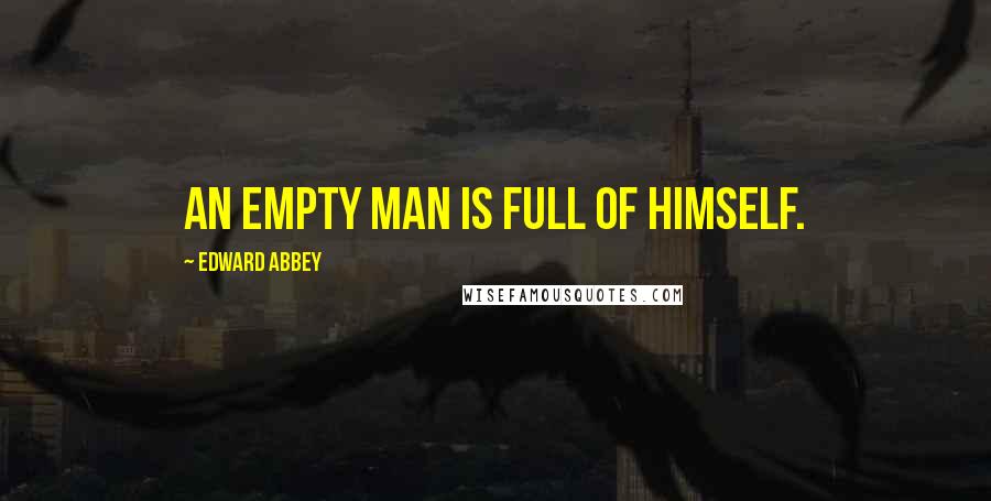 Edward Abbey Quotes: An empty man is full of himself.