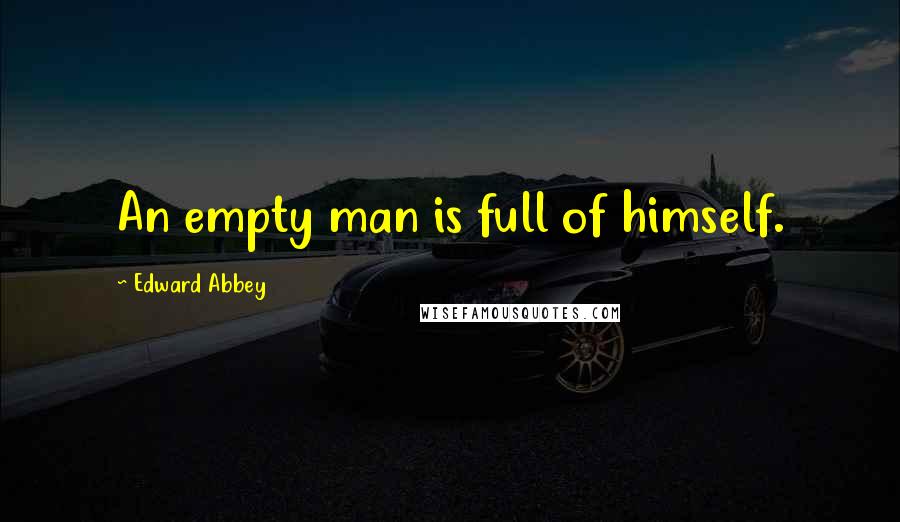 Edward Abbey Quotes: An empty man is full of himself.