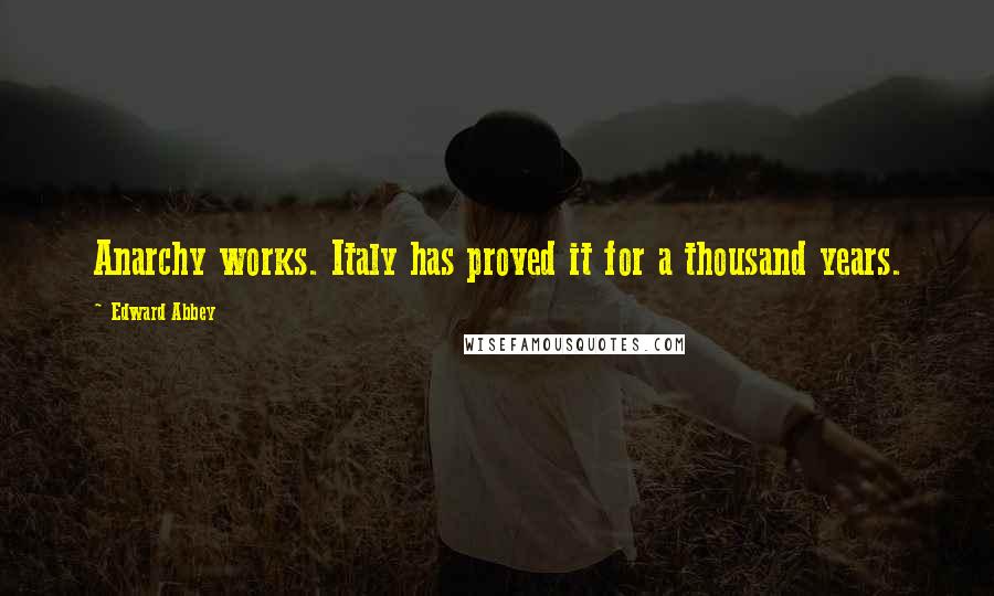 Edward Abbey Quotes: Anarchy works. Italy has proved it for a thousand years.