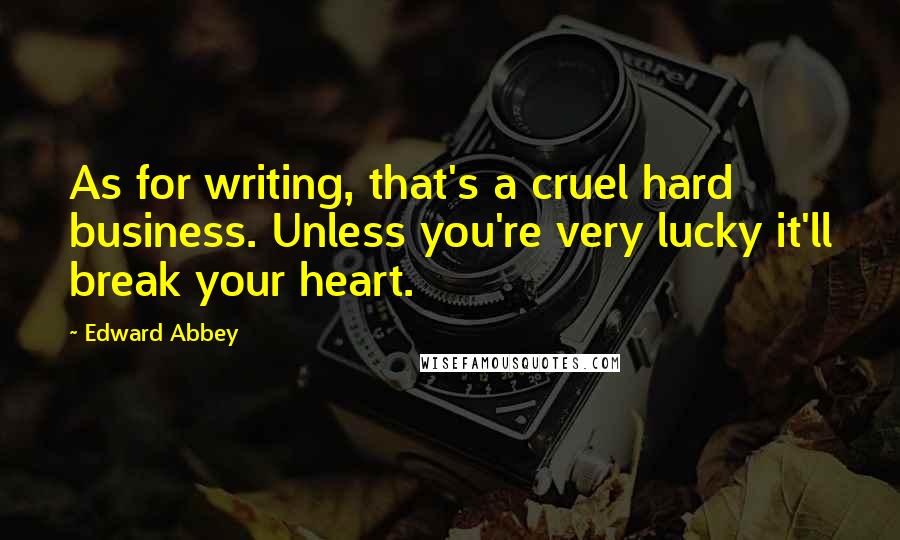 Edward Abbey Quotes: As for writing, that's a cruel hard business. Unless you're very lucky it'll break your heart.