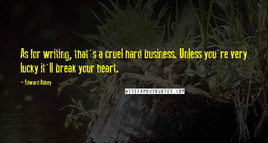 Edward Abbey Quotes: As for writing, that's a cruel hard business. Unless you're very lucky it'll break your heart.