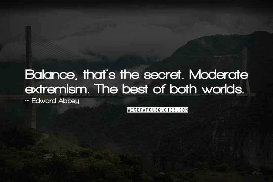 Edward Abbey Quotes: Balance, that's the secret. Moderate extremism. The best of both worlds.