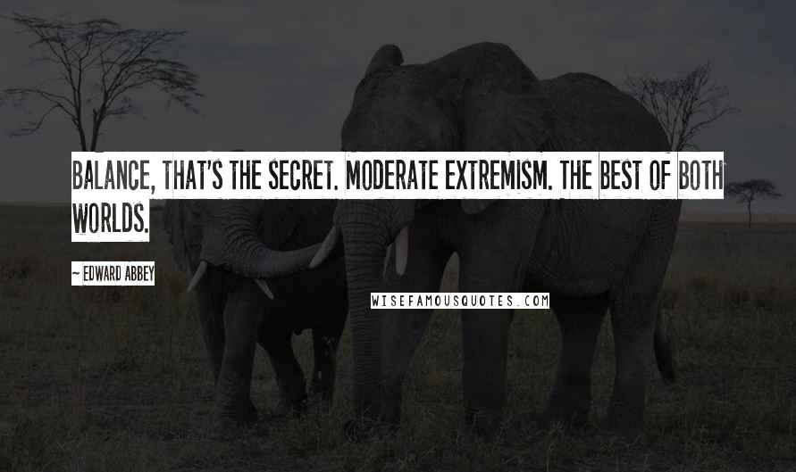 Edward Abbey Quotes: Balance, that's the secret. Moderate extremism. The best of both worlds.