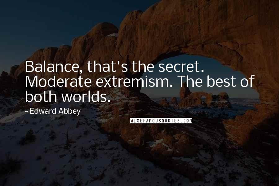 Edward Abbey Quotes: Balance, that's the secret. Moderate extremism. The best of both worlds.