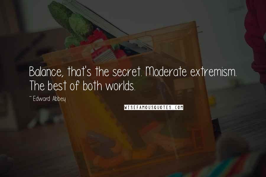 Edward Abbey Quotes: Balance, that's the secret. Moderate extremism. The best of both worlds.