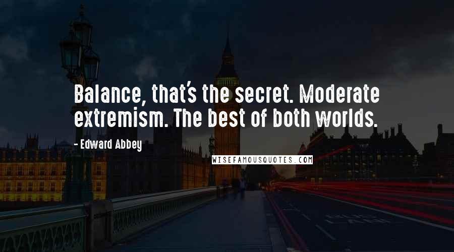 Edward Abbey Quotes: Balance, that's the secret. Moderate extremism. The best of both worlds.