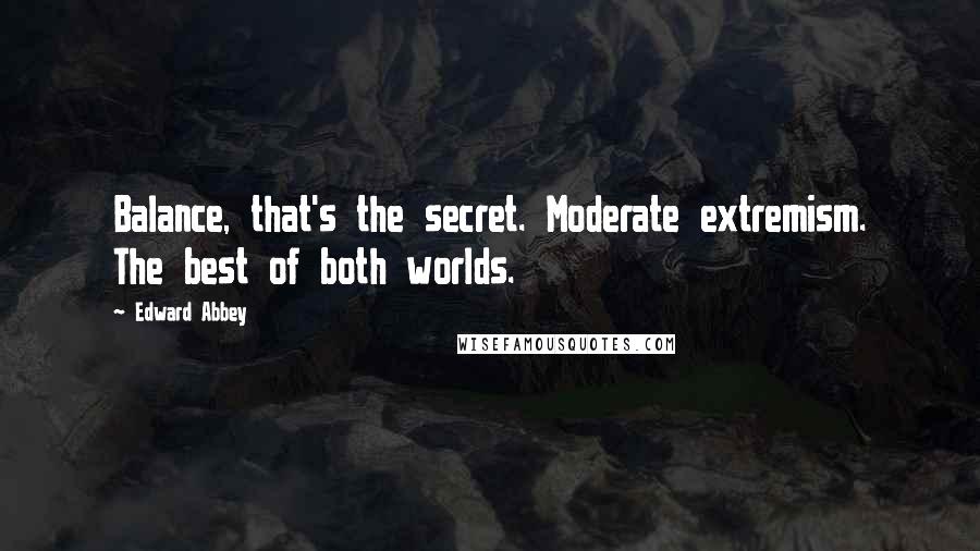 Edward Abbey Quotes: Balance, that's the secret. Moderate extremism. The best of both worlds.