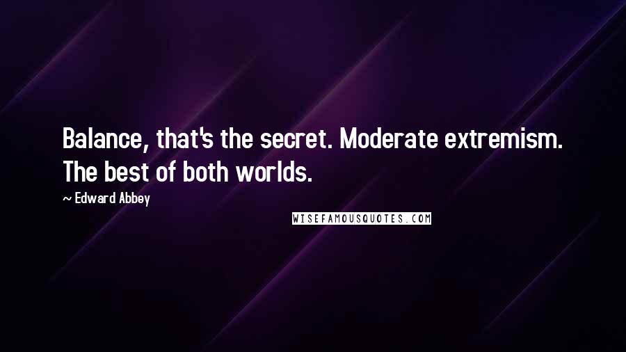 Edward Abbey Quotes: Balance, that's the secret. Moderate extremism. The best of both worlds.