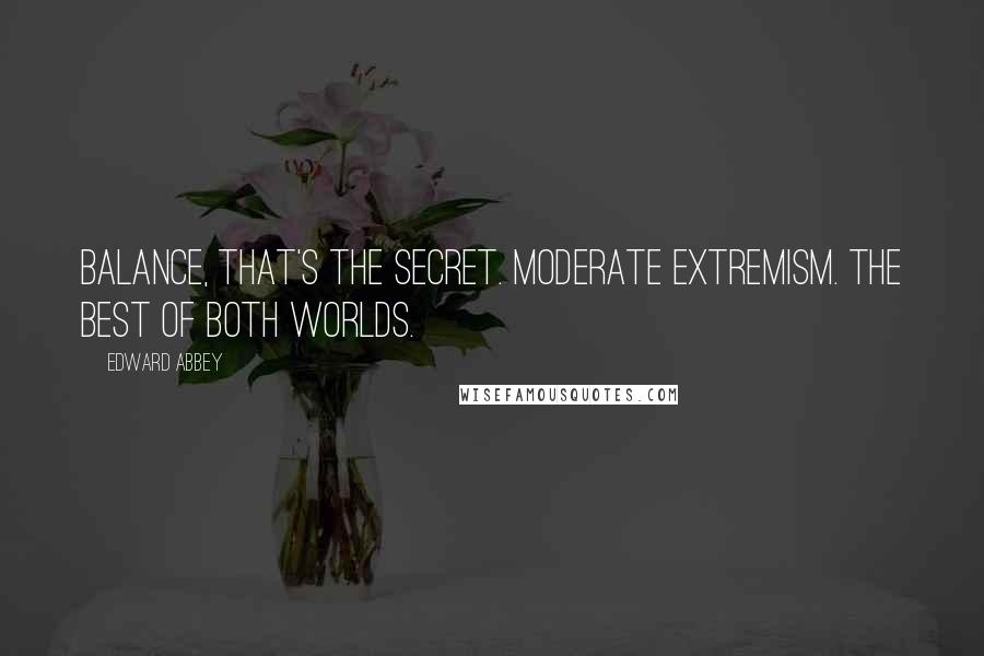 Edward Abbey Quotes: Balance, that's the secret. Moderate extremism. The best of both worlds.