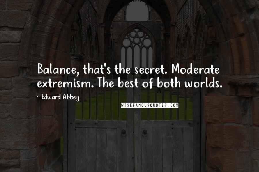 Edward Abbey Quotes: Balance, that's the secret. Moderate extremism. The best of both worlds.