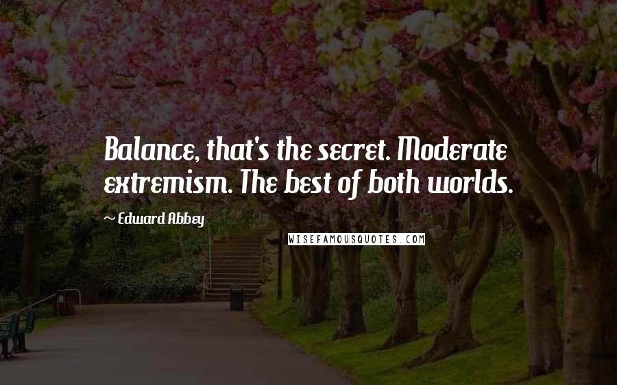 Edward Abbey Quotes: Balance, that's the secret. Moderate extremism. The best of both worlds.