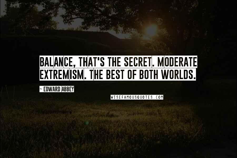 Edward Abbey Quotes: Balance, that's the secret. Moderate extremism. The best of both worlds.